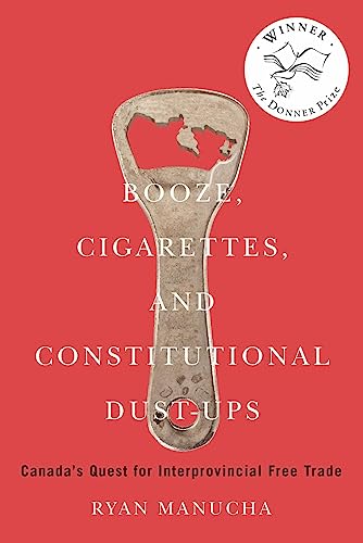 Booze, Cigarettes, and Constitutional Dust-Ups: Canada's Quest for Interprovincial Free Trade (Volume 10) (McGill-Queen's/Brian Mulroney Institute of ... in Leadership, Public Policy, and Governance)