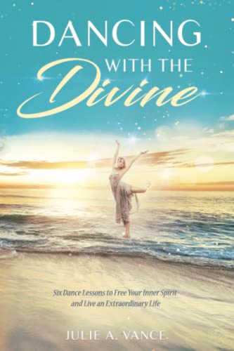 Dancing with the Divine: Six Dance Lessons to Free Your Inner Spirit and Live an Extraordinary Life