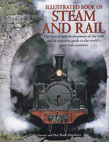 Illustrated Book of Steam and Rail: The History and Development of the Train and an Evocative Guide to the World's Great Train Journeys