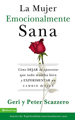 La mujer emocionalmente sana: CĂłmo dejar de aparentar que todo marcha bien y experimentar un cambio de vida (Emotionally Healthy Spirituality) (Spanish Edition)