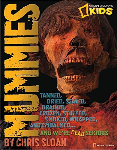 Mummies: Dried, Tanned, Sealed, Drained, Frozen, Embalmed, Stuffed, Wrapped, and Smoked...and We're Dead Serious (National Geographic Kids)
