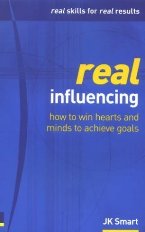 Real Influencing: How to Win Hearts & Minds to Achieve Goals (Real Management Series)