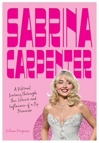 Sabrina Carpenter: A Vibrant Journey Through the Career and Influence of a Pop Princess (Fierce and Fearless)
