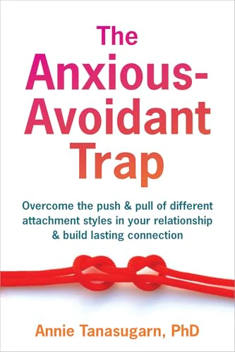 The Anxious-Avoidant Trap: Overcome the Push and Pull of Different Attachment Styles in Your Relationship and Build Lasting Connection