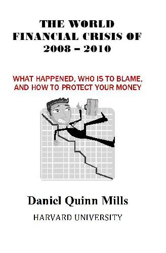 The World Financial Crisis Of 2008 - 2010: What Happened, Who Is To Blame, And How To Protect Your Money