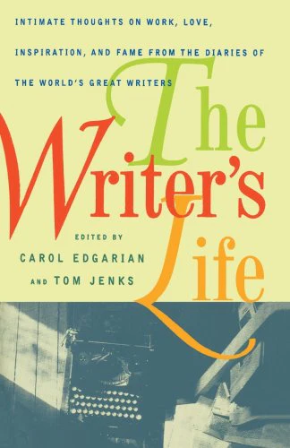 The Writer's Life: Intimate Thoughts on Work, Love, Inspiration, and Fame from the Diaries of the World's Great Writers